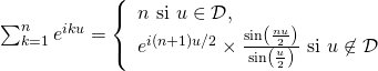 { \sum_{k=1}^n e^{iku} = \left\{\begin{array}{l} \ds n \mbox{ si }u\in {\cal D},\\ \ds e^{i (n+1)u/2} \times \frac{\sin \left( \frac{nu}{2}\right)}{\sin \left(\frac u2\right)} \mbox{ si } u\not\in{\cal D} \end{array}\right.}