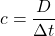 c=\dfrac{D}{\Delta t}