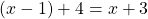 \qquad \qquad (x - 1) + 4 = x + 3