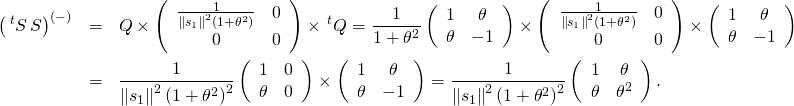 \begin{eqnarray*} \left( \,^{t}S\,S\right) ^{\left( -\right) } &=& Q\times \left( \begin{array}{cc}\frac{1}{\left\| s_{1}\right\| ^{2}\left( 1+\theta ^{2}\right) } & 0 \\ 0 & 0\end{array}\right) \times \,^{t}Q=\frac{1}{1+\theta ^{2}}\left( \begin{array}{cc}1 & \theta \\ \theta & -1\end{array}\right) \times \left( \begin{array}{cc}\frac{1}{\left\| s_{1}\right\| ^{2}\left( 1+\theta ^{2}\right) } & 0 \\ 0 & 0\end{array}\right) \times \left( \begin{array}{cc}1 & \theta \\ \theta & -1\end{array}\right) \\ & =& \frac{1}{\left\| s_{1}\right\| ^{2}\left( 1+\theta^{2}\right) ^{2}}\left( \begin{array}{cc}1 & 0 \\ \theta & 0\end{array}\right) \times \left( \begin{array}{cc}1 & \theta \\ \theta & -1\end{array}\right) =\frac{1}{\left\| s_{1}\right\| ^{2}\left( 1+\theta ^{2}\right) ^{2}}\left( \begin{array}{cc}1 & \theta \\ \theta & \theta ^{2}\end{array}\right) . \end{eqnarray*}