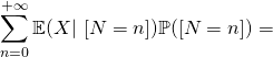 \displaystyle \sum_{n=0}^{+\infty}\mathbb{E}(X|\ [N=n])\mathbb{P}([N=n])=