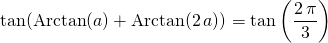 \displaystyle \tan( \textrm{Arctan}(a ) + \textrm{Arctan}(2 \, a )) = \tan \left ( \frac {2 \, \pi } 3 \right )