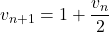 v_{n+1}=1+\dfrac{v_n}{2}