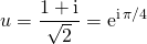 u = \displaystyle \frac {1 + \textrm{i} } {\sqrt{2}} = \textrm{e} ^{\textrm{i} \, \pi/4}