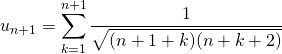 u_{n + 1} = \displaystyle \sum _{ k = 1} ^{n + 1} \frac 1 {\sqrt{(n + 1 + k) (n + k + 2)} }