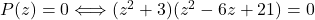P(z)=0 \Longleftrightarrow (z^{2}+3)(z^{2}-6z+21)=0