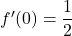 f'(0) = \dfrac{1}{2}