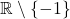 \mathbb{R} \setminus \{-1\}