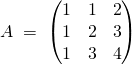 \quad \quad \quad A\;=\;\left(\begin{matrix}1&1&2\\1&2&3\\1&3&4\end{matrix}\right)