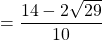 = \dfrac{14-2\sqrt{29}}{10}