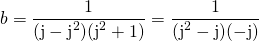 b = \displaystyle \frac 1 {(\textrm{j} - \textrm{j} ^2 ) (\textrm{j}^2 + 1)} = \frac 1 {(\textrm{j}^2 - \textrm{j} ) ( - \textrm{j})}