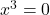 x^3=0