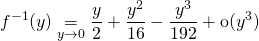 \displaystyle f ^{- 1} (y) \underset {y \to 0} = \frac y 2 + \frac {y ^2} {16}  - \frac {y ^3} {192} + \textrm{o} (y ^3)