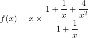 f(x) = x \times \dfrac{1 + \dfrac{1}{x} + \dfrac{4}{x^2}}{1 + \dfrac{1}{x}}