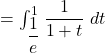 = \int_{\dfrac{1}{e}}^{1} \dfrac{1}{1+t}\text{ } dt