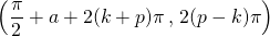 \displaystyle \left ( \frac {\pi } 2 + a+ 2 (k + p) \pi\, , \, 2 (p - k) \pi \right )