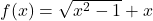 f(x) = \sqrt{x^2 - 1} + x