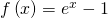 f \left( x \right) = e^x - 1