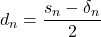 d_n=\dfrac{s_n-\delta_n}{2}