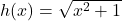 h(x) = \sqrt{x^2 + 1}