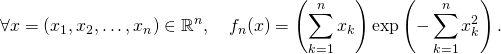 \[\forall x = (x_1,x_2,\dots,x_n) \in \mathbb{R}^n,\quad f_n(x) = \left(\sum_{k=1}^n x_k\right) \exp\left(-\sum_{k=1}^n x_k^2\right).\]