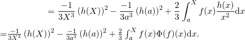 \[=\frac{-1}{3X^{3}}\left({h(X)}\right)^2-\frac{-1}{3a^{3}}\left({h(a)}\right)^2+\frac23\int_a^{X}f(x)\frac{h(x)}{x^2}\text{d}x$       =$\frac{-1}{3X^{3}}\left({h(X)}\right)^2-\frac{-1}{3a^{3}}\left({h(a)}\right)^2+\frac23\int_a^{X}f(x)\Phi(f)(x)\text{d}x.\]