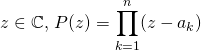 z \in \mathbb{C}, \, P(z) = \displaystyle \prod_ {k = 1} ^n (z - a_k )