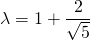 \lambda = \displaystyle 1 + \frac {2 } { \sqrt{5}}