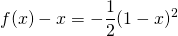 f(x) - x = \displaystyle - \frac 1 2 (1 - x)^2
