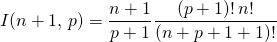 I(n +1 , \, p) = \displaystyle \frac {n + 1} {p + 1} \frac {(p+1)! \, n !} {(n + p + 1 + 1)! }