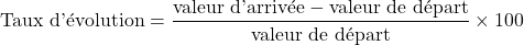\[ \text{Taux d'\'evolution} = \dfrac{\text{valeur d'arriv\'ee} - \text{valeur de d\'epart}}{\text{valeur de d\'epart}} \times 100 \]