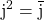 \textrm{j} ^2 = \overline {\textrm{j} }