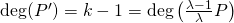 \mathrm{deg}(P')=k-1=\mathrm{deg}\left(\frac{\lambda-1}{\lambda}P\right)