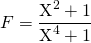 F = \displaystyle \frac {\textrm{X}^2 + 1} {\textrm{X}^4 + 1}
