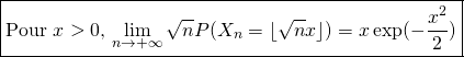 \[\boxed{\text{Pour $x>0$, $\lim\limits_{n\to +\infty}\sqrt nP(X_n=\lfloor \sqrt nx\rfloor)=x\exp(-\frac{x^2}2)$}}\]