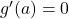 g'(a) = 0