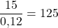 \dfrac{15}{0{,}12} = 125