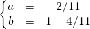 \left \{ \begin{matrix} a &=&2/11 \\ b &=& 1 - 4/11 \end{matrix} \right.