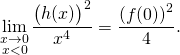 \displaystyle\lim_{\substack{x\to 0\\ x<0}}\frac{\big(h(x)\big)^2}{x^4}=\frac{\left(f(0)\right)^2}{4}.