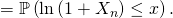 = \mathbb{P} \left( \ln \left( 1 + X_n \right) \le x \right).