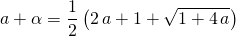 a + \alpha = \displaystyle \frac 1 2 \left ( 2 \,a + 1 + \sqrt{1 + 4\, a} \right )