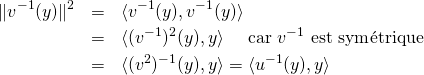 \begin{eqnarray*}\Vert v^{-1}(y)\Vert ^2&=&\langle v^{-1}(y),v^{-1}(y)\rangle\\&=&\langle (v^{-1})^2(y),y\rangle\quad\text{ car $v^{-1}$ est sym\'etrique}\\&=&\langle (v^2)^{-1}(y),y\rangle = \langle u^{-1}(y),y\rangle\end{eqnarray*}