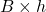 B\times h