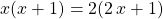 x (x + 1) = 2 (2\, x + 1)