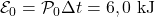 \mathcal{E}_0=\mathcal{P}_0\Delta t=6,0~\mathrm{kJ}