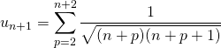 u_{n + 1} = \displaystyle \sum _{ p = 2} ^{n + 2} \frac 1 {\sqrt{(n + p) (n + p + 1)} }