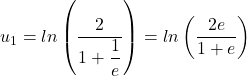 u_{1} = ln\left(\dfrac{2}{1+\dfrac{1}{e}}\right) = ln\left(\dfrac{2e}{1+e}\right)