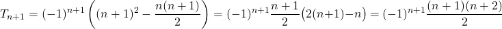 \[ T_{n+1} = (-1)^{n+1}\left( (n+1)^2 - \dfrac{n(n+1)}{2} \right) = (-1)^{n+1} \dfrac{n+1}{2}\big( 2(n+1) - n \big) = (-1)^{n+1} \dfrac{(n+1)(n+2)}{2} \]