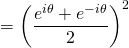 = \left( \dfrac{e^{i\theta} + e^{- i \theta} }{2} \right)^2