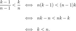 \[\begin{array}{lll}\displaystyle \frac{k-1}{n-1} < \frac{k}{n} & \Longleftrightarrow & n(k-1) < (n-1)k \\& & \\& \Longleftrightarrow & nk -n < nk-k \\& & \\& \Longleftrightarrow & k < n.\end{array}\]